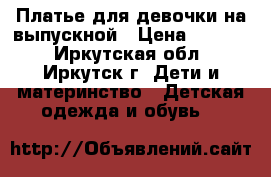 Платье для девочки на выпускной › Цена ­ 2 000 - Иркутская обл., Иркутск г. Дети и материнство » Детская одежда и обувь   